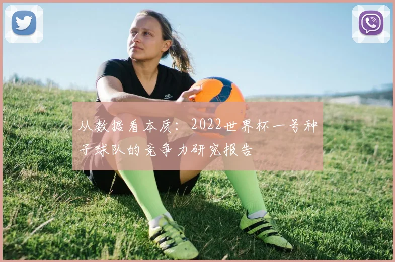 从数据看本质：2022世界杯一号种子球队的竞争力研究报告
