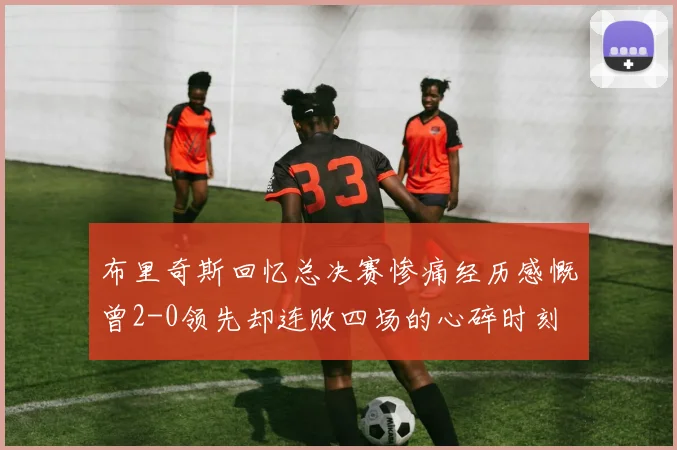 布里奇斯回忆总决赛惨痛经历感慨曾2-0领先却连败四场的心碎时刻